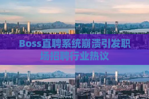 Boss直聘系统崩溃引发职场招聘行业热议