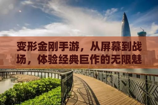 变形金刚手游，从屏幕到战场，体验经典巨作的无限魅力