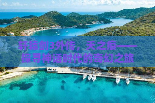 轩辕剑3外传，天之痕——探寻神话时代的奇幻之旅