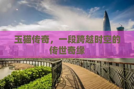 玉猫传奇，一段跨越时空的传世奇缘