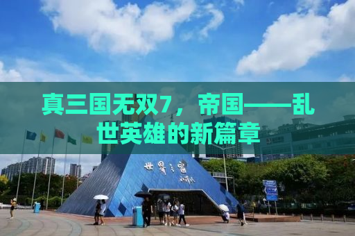 真三国无双7，帝国——乱世英雄的新篇章