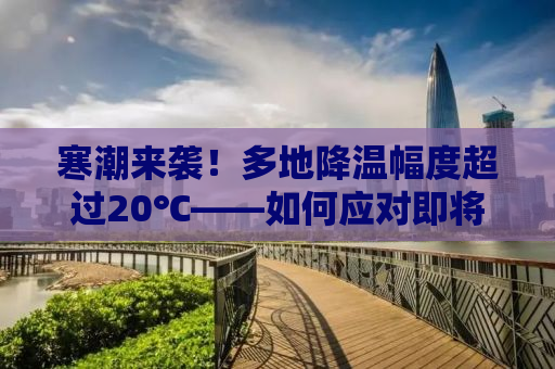 寒潮来袭！多地降温幅度超过20℃——如何应对即将到来的严寒天气？