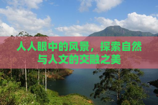 人人眼中的风景，探索自然与人文的交融之美