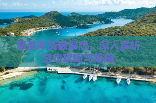 部落冲突破解版，深入解析游戏攻略与策略