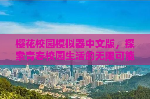 樱花校园模拟器中文版，探索青春校园生活的无限可能