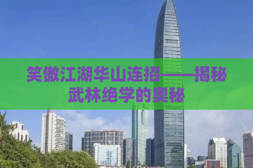 笑傲江湖华山连招——揭秘武林绝学的奥秘