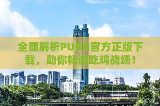 全面解析PUBG官方正版下载，助你畅游吃鸡战场！