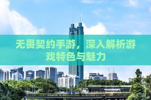无畏契约手游，深入解析游戏特色与魅力