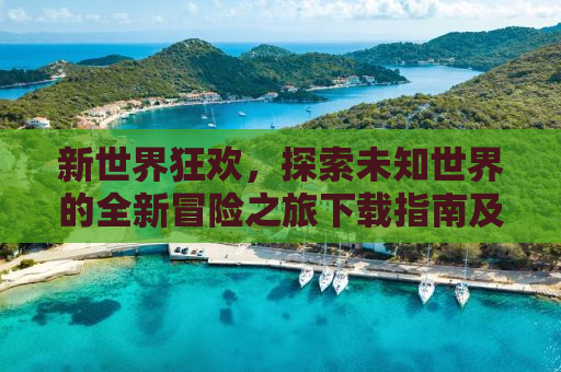 新世界狂欢，探索未知世界的全新冒险之旅下载指南及深度体验分享