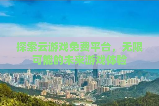 探索云游戏免费平台，无限可能的未来游戏体验