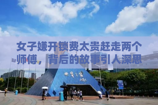 女子嫌开锁费太贵赶走两个师傅，背后的故事引人深思