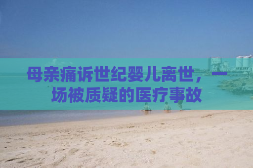 母亲痛诉世纪婴儿离世，一场被质疑的医疗事故
