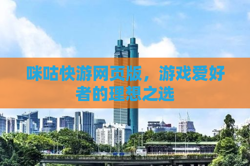 咪咕快游网页版，游戏爱好者的理想之选