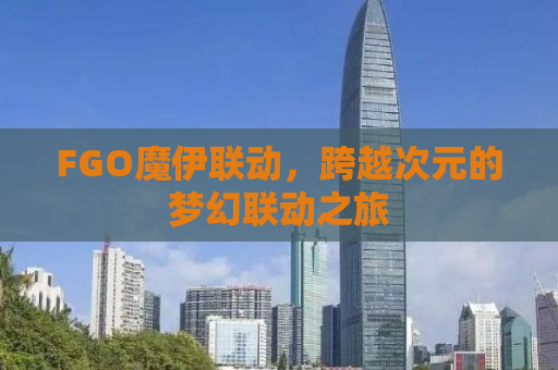 FGO魔伊联动，跨越次元的梦幻联动之旅