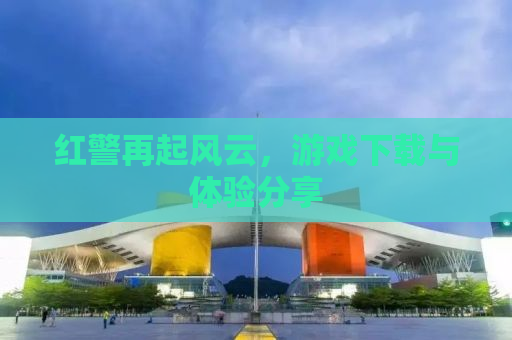 红警再起风云，游戏下载与体验分享