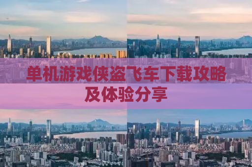 单机游戏侠盗飞车下载攻略及体验分享