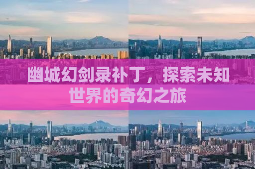 幽城幻剑录补丁，探索未知世界的奇幻之旅