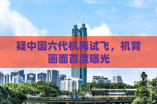 疑中国六代机再试飞，机背画面首度曝光