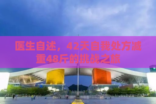 医生自述，42天自我处方减重48斤的挑战之旅