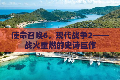使命召唤6，现代战争2——战火重燃的史诗巨作