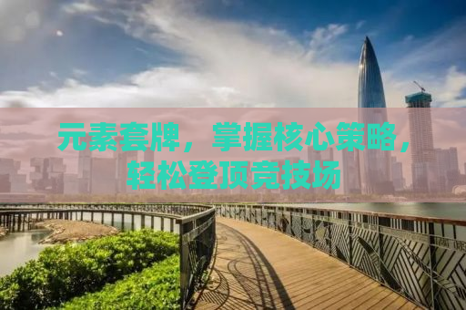 元素套牌，掌握核心策略，轻松登顶竞技场