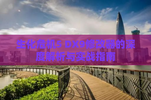 生化危机5 DX9修改器的深度解析与实战指南