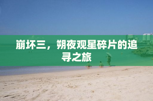 崩坏三，朔夜观星碎片的追寻之旅