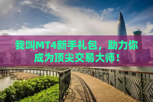 我叫MT4新手礼包，助力你成为顶尖交易大师！