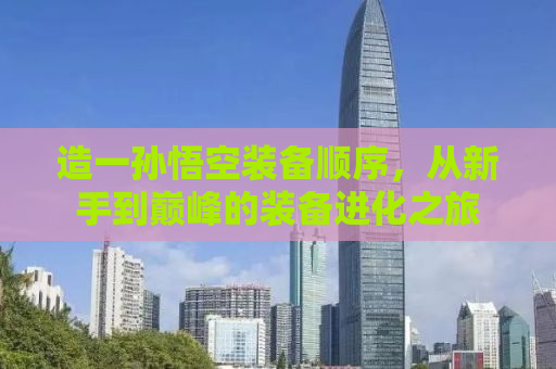 造一孙悟空装备顺序，从新手到巅峰的装备进化之旅