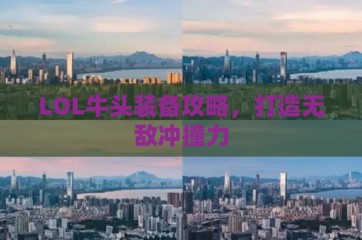LOL牛头装备攻略，打造无敌冲撞力