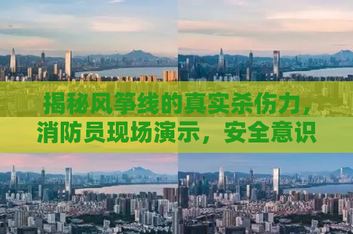 揭秘风筝线的真实杀伤力，消防员现场演示，安全意识需深入人心