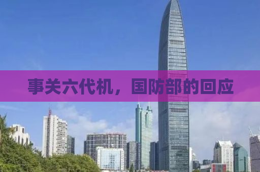 事关六代机，国防部的回应
