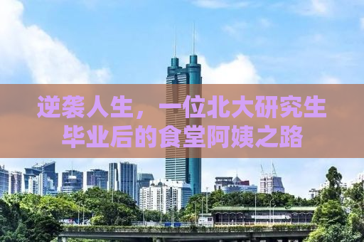 逆袭人生，一位北大研究生毕业后的食堂阿姨之路