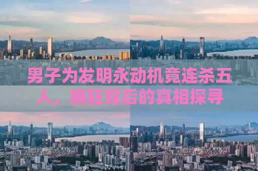 男子为发明永动机竟连杀五人，疯狂背后的真相探寻