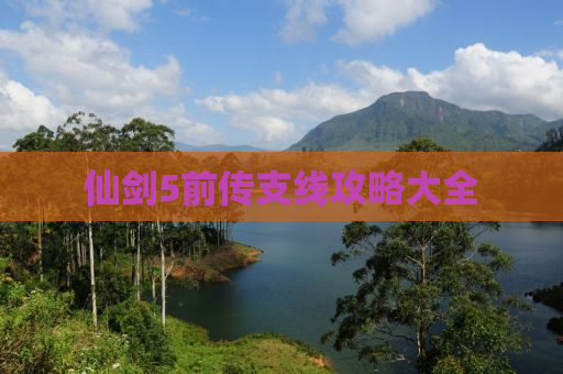 仙剑5前传支线攻略大全