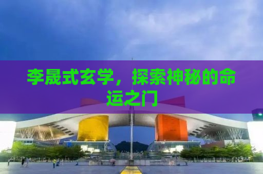 李晟式玄学，探索神秘的命运之门