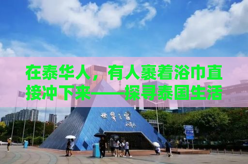 在泰华人，有人裹着浴巾直接冲下来——探寻泰国生活的真实面貌