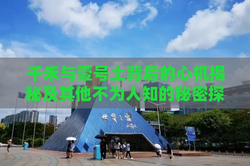 千禾与壹号土背后的心机揭秘及其他不为人知的秘密探索