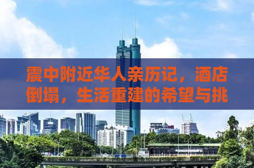 震中附近华人亲历记，酒店倒塌，生活重建的希望与挑战
