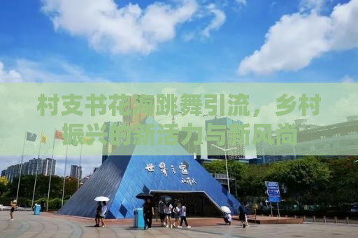 村支书花海跳舞引流，乡村振兴的新活力与新风尚