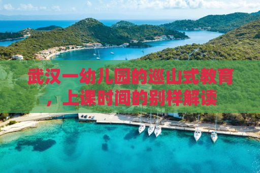 武汉一幼儿园的巡山式教育，上课时间的别样解读