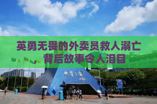 英勇无畏的外卖员救人溺亡，背后故事令人泪目