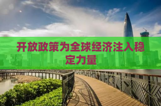 开放政策为全球经济注入稳定力量