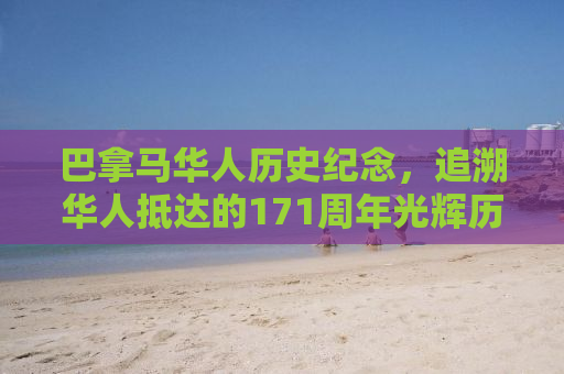 巴拿马华人历史纪念，追溯华人抵达的171周年光辉历程