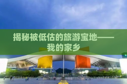 揭秘被低估的旅游宝地——我的家乡