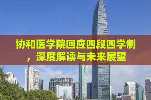 协和医学院回应四段四学制，深度解读与未来展望