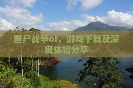 僵尸战争ol，游戏下载及深度体验分享